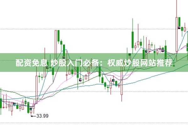 配资免息 炒股入门必备：权威炒股网站推荐