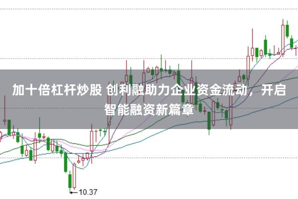 加十倍杠杆炒股 创利融助力企业资金流动，开启智能融资新篇章