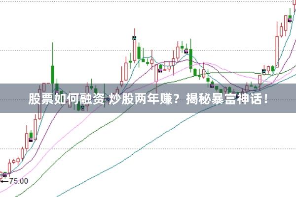股票如何融资 炒股两年赚？揭秘暴富神话！