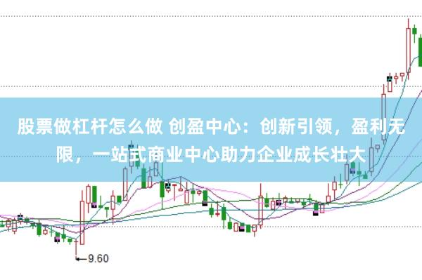股票做杠杆怎么做 创盈中心：创新引领，盈利无限，一站式商业中心助力企业成长壮大
