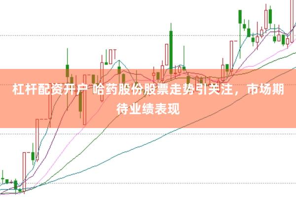 杠杆配资开户 哈药股份股票走势引关注，市场期待业绩表现