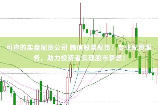 可查的实盘配资公司 腾信股票配资：专业配资服务，助力投资者实现股市梦想！