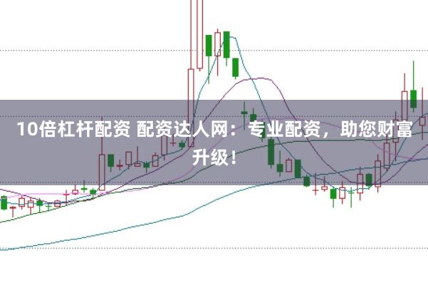 10倍杠杆配资 配资达人网：专业配资，助您财富升级！