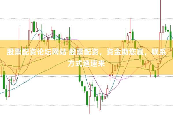 股票配资论坛网站 股票配资，资金助您赢，联系方式速速来