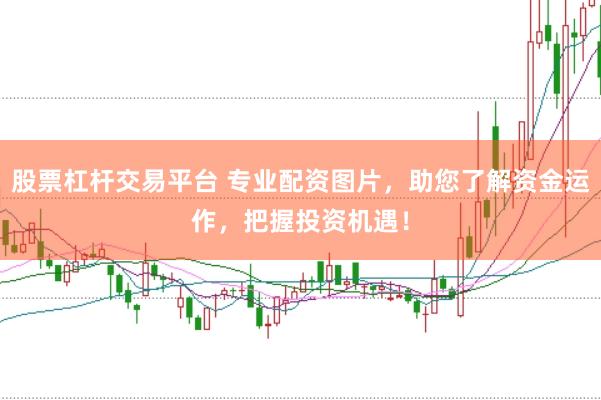 股票杠杆交易平台 专业配资图片，助您了解资金运作，把握投资机遇！