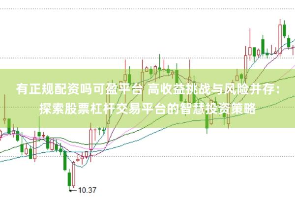 有正规配资吗可盈平台 高收益挑战与风险并存：探索股票杠杆交易平台的智慧投资策略