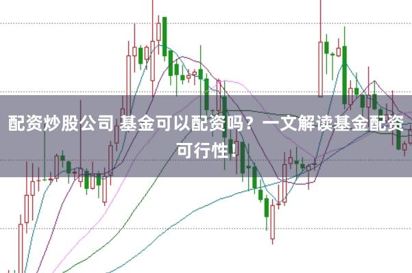 配资炒股公司 基金可以配资吗？一文解读基金配资可行性！