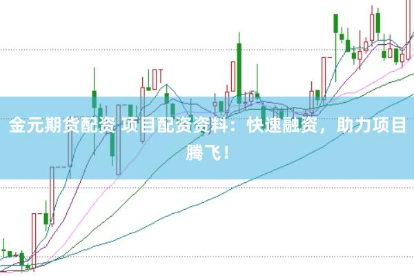 金元期货配资 项目配资资料：快速融资，助力项目腾飞！
