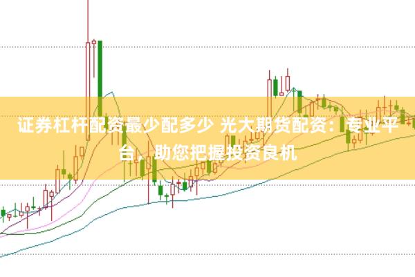 证券杠杆配资最少配多少 光大期货配资：专业平台，助您把握投资良机