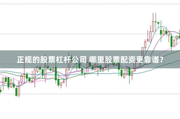 正规的股票杠杆公司 哪里股票配资更靠谱？