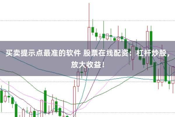 买卖提示点最准的软件 股票在线配资：杠杆炒股，放大收益！