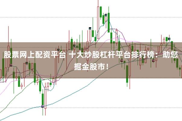 股票网上配资平台 十大炒股杠杆平台排行榜：助您掘金股市！