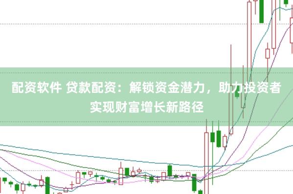 配资软件 贷款配资：解锁资金潜力，助力投资者实现财富增长新路径