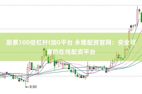 股票100倍杠杆t加0平台 永隆配资官网：安全可靠的在线配资平台