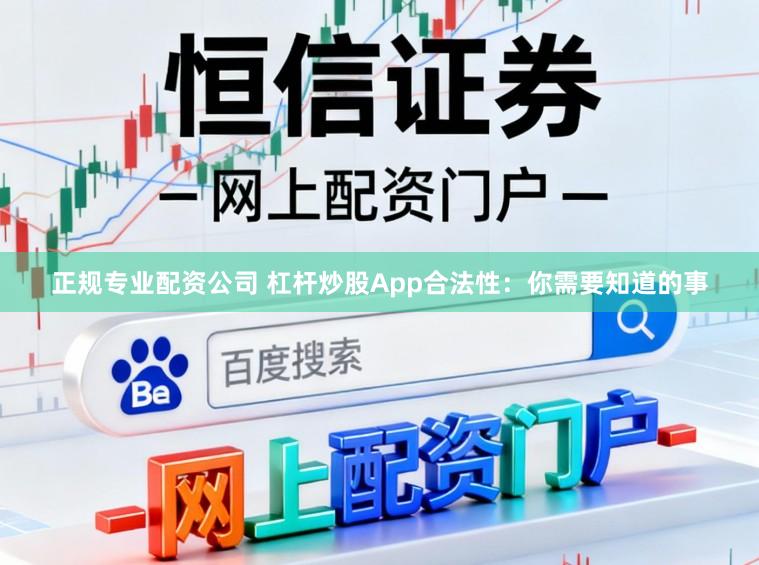 正规专业配资公司 杠杆炒股App合法性：你需要知道的事