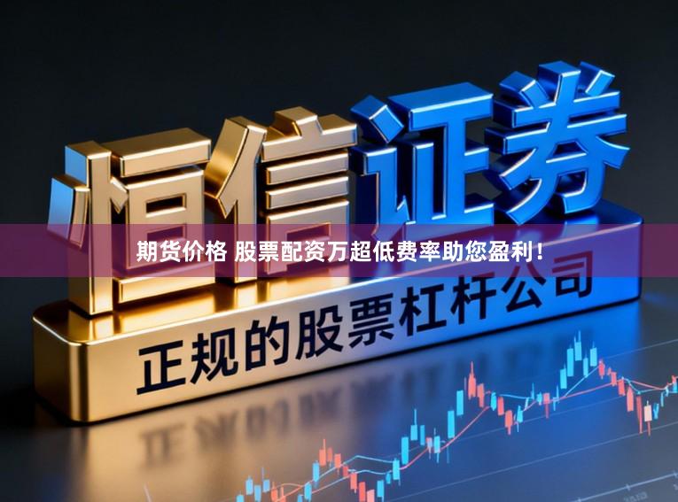 期货价格 股票配资万超低费率助您盈利！