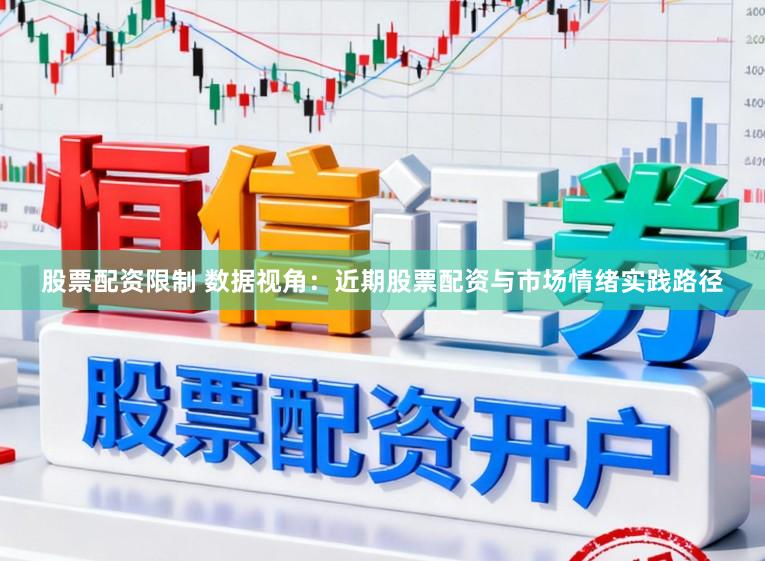 股票配资限制 数据视角：近期股票配资与市场情绪实践路径