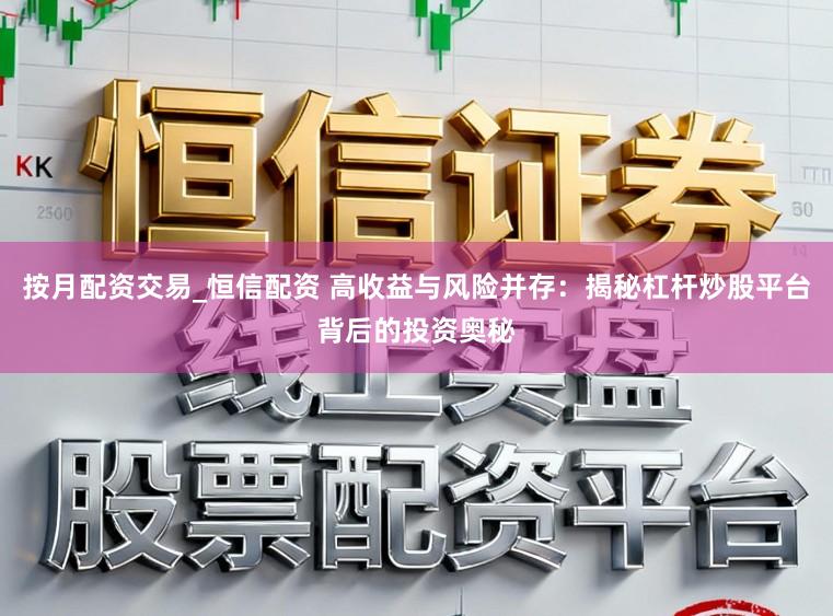 按月配资交易_恒信配资 高收益与风险并存：揭秘杠杆炒股平台背后的投资奥秘