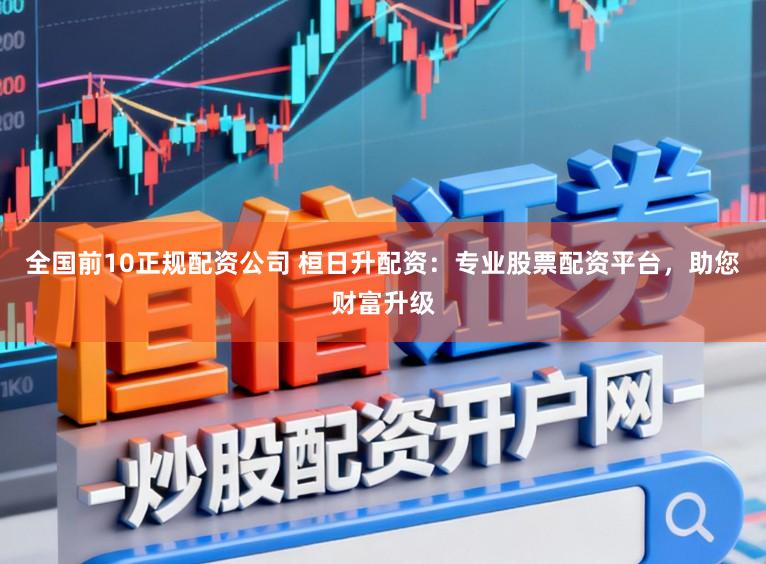 全国前10正规配资公司 桓日升配资：专业股票配资平台，助您财富升级
