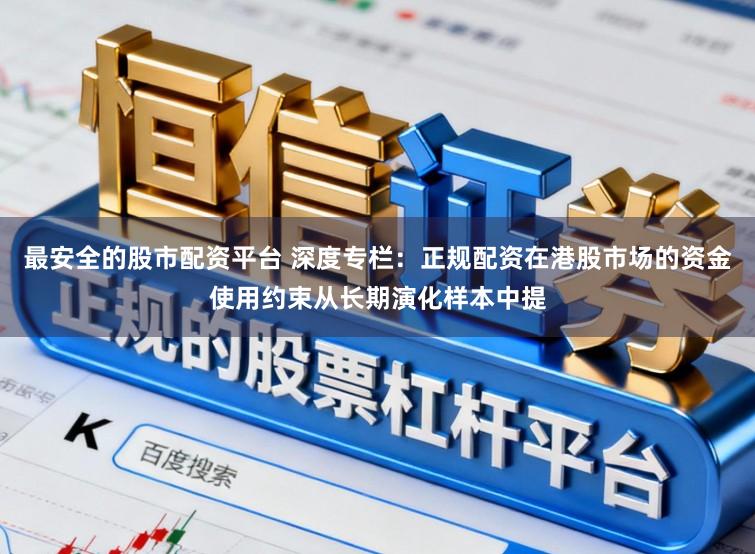 最安全的股市配资平台 深度专栏：正规配资在港股市场的资金使用约束从长期演化样本中提