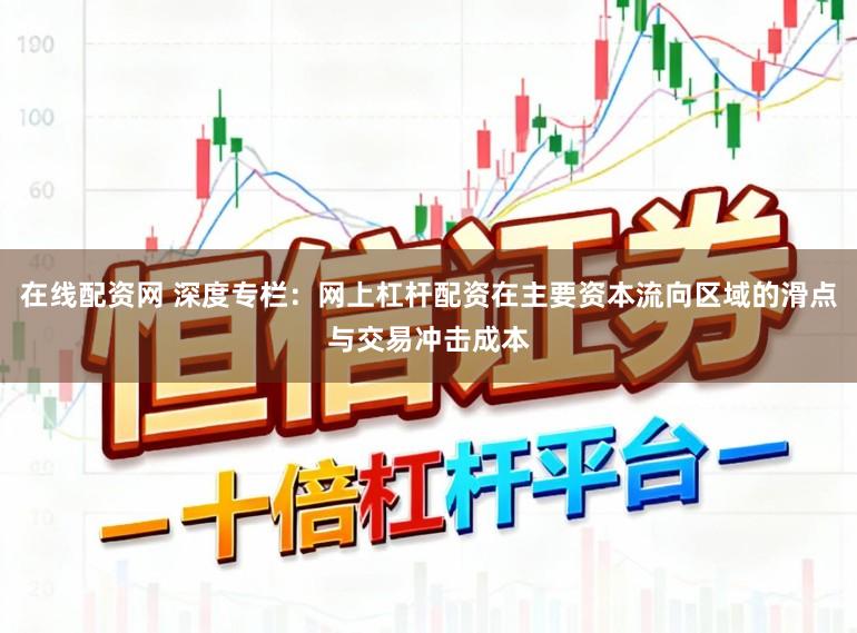在线配资网 深度专栏：网上杠杆配资在主要资本流向区域的滑点与交易冲击成本