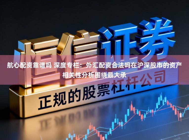 航心配资靠谱吗 深度专栏：外汇配资合法吗在沪深股市的资产相关性分析围绕最大承