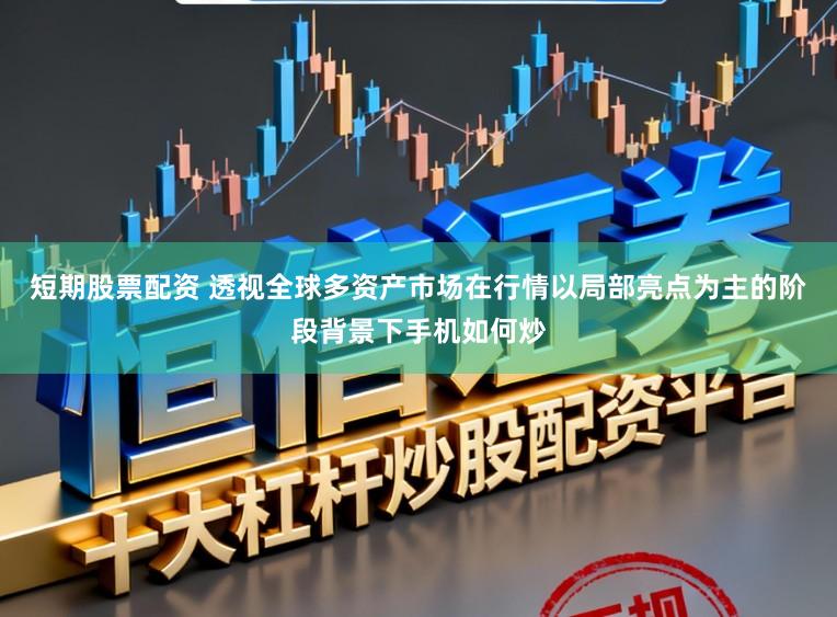 短期股票配资 透视全球多资产市场在行情以局部亮点为主的阶段背景下手机如何炒