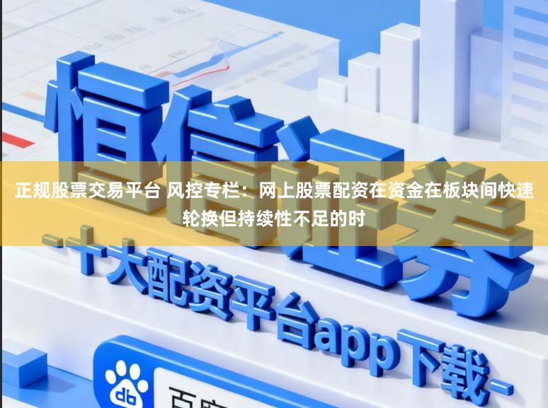 正规股票交易平台 风控专栏：网上股票配资在资金在板块间快速轮换但持续性不足的时