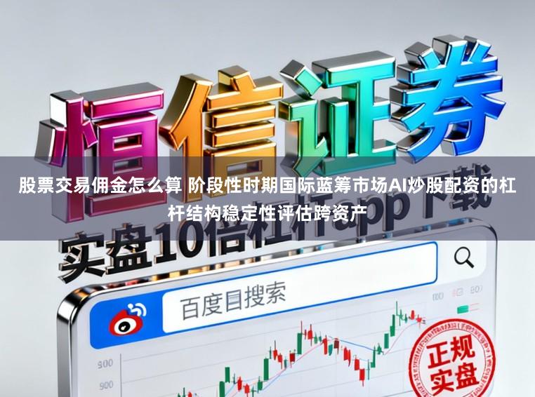 股票交易佣金怎么算 阶段性时期国际蓝筹市场AI炒股配资的杠杆结构稳定性评估跨资产