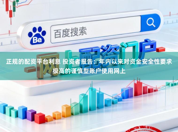 正规的配资平台利息 投资者报告：年内以来对资金安全性要求极高的谨慎型账户使用网上
