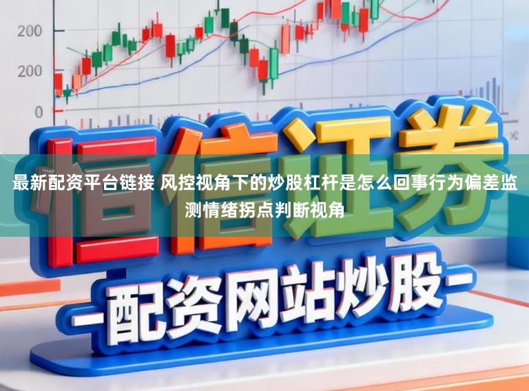 最新配资平台链接 风控视角下的炒股杠杆是怎么回事行为偏差监测情绪拐点判断视角