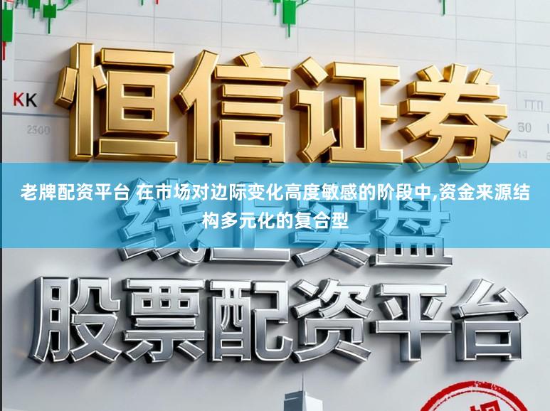 老牌配资平台 在市场对边际变化高度敏感的阶段中,资金来源结构多元化的复合型