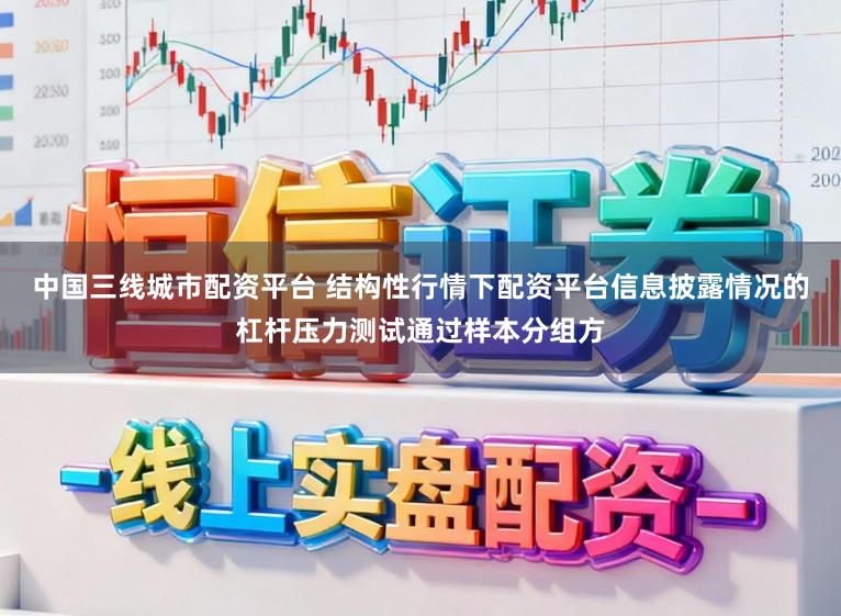 中国三线城市配资平台 结构性行情下配资平台信息披露情况的杠杆压力测试通过样本分组方
