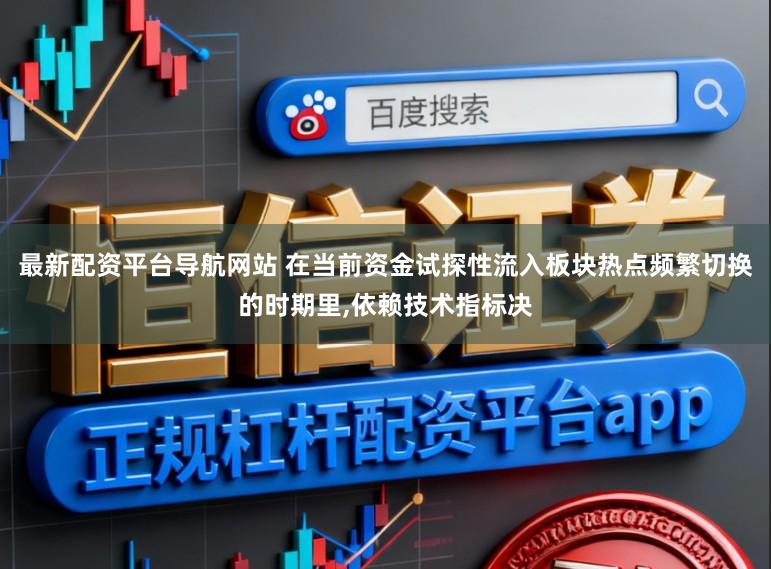 最新配资平台导航网站 在当前资金试探性流入板块热点频繁切换的时期里,依赖技术指标决