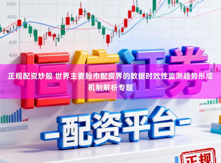 正规配资炒股 世界主要股市配资界的数据时效性监测趋势形成机制解析专题