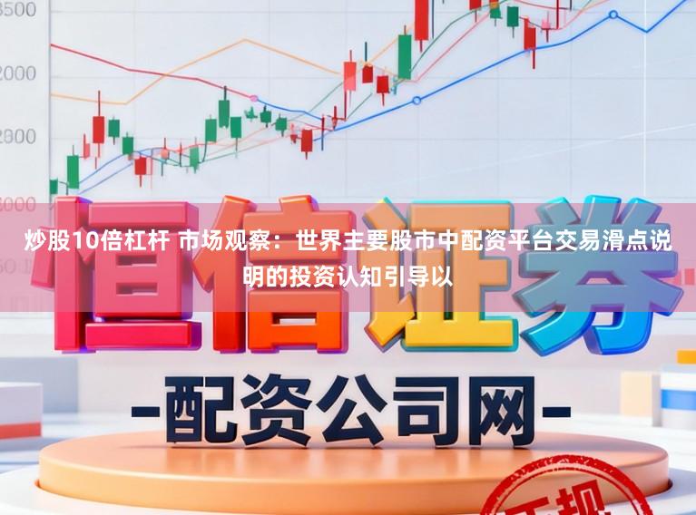 炒股10倍杠杆 市场观察：世界主要股市中配资平台交易滑点说明的投资认知引导以