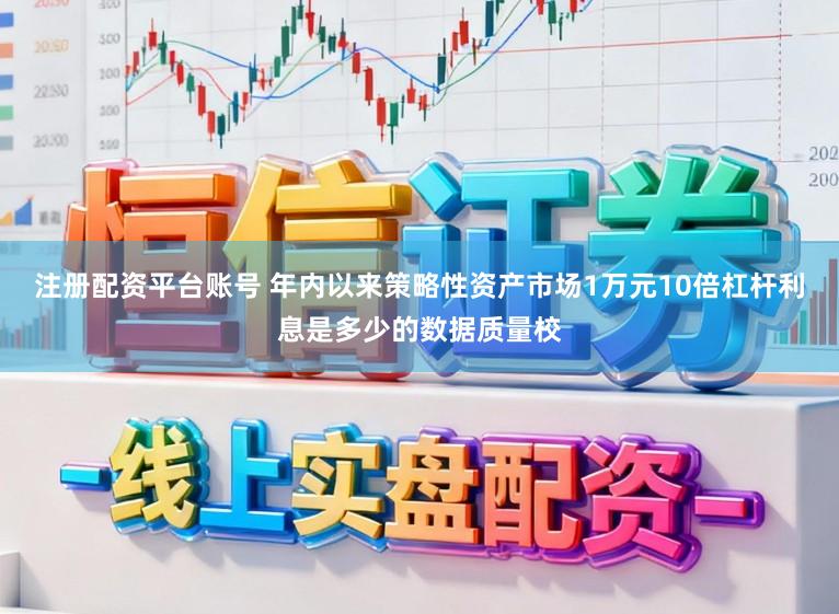 注册配资平台账号 年内以来策略性资产市场1万元10倍杠杆利息是多少的数据质量校