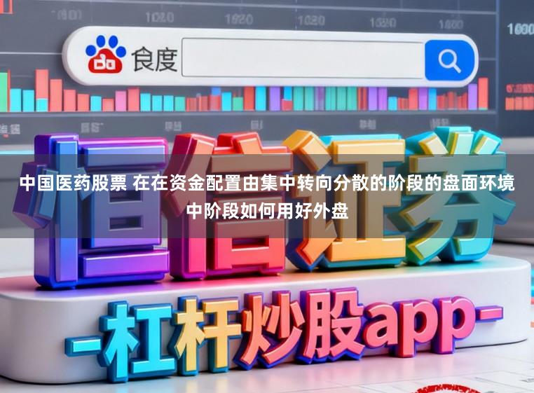 中国医药股票 在在资金配置由集中转向分散的阶段的盘面环境中阶段如何用好外盘