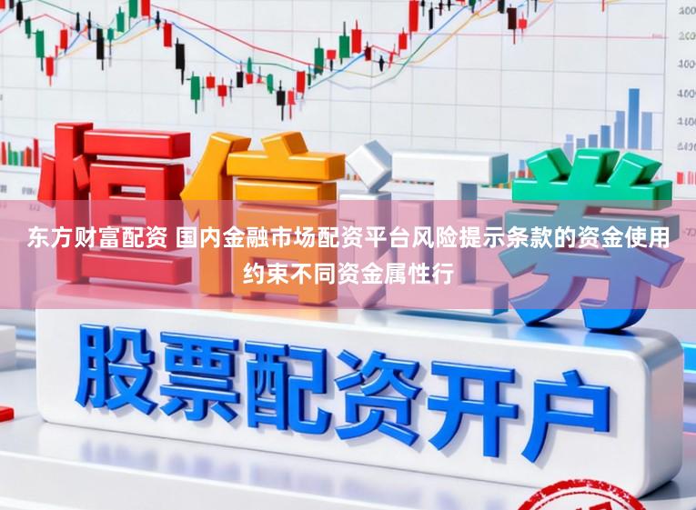 东方财富配资 国内金融市场配资平台风险提示条款的资金使用约束不同资金属性行