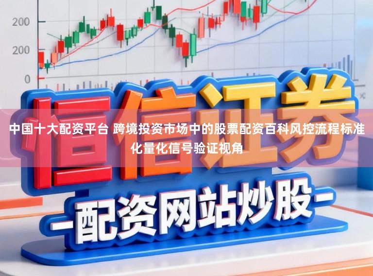 中国十大配资平台 跨境投资市场中的股票配资百科风控流程标准化量化信号验证视角