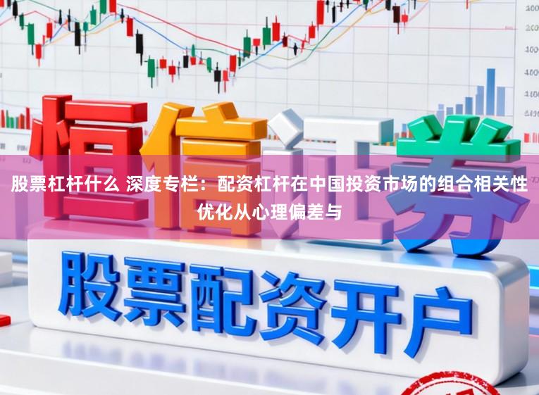 股票杠杆什么 深度专栏：配资杠杆在中国投资市场的组合相关性优化从心理偏差与