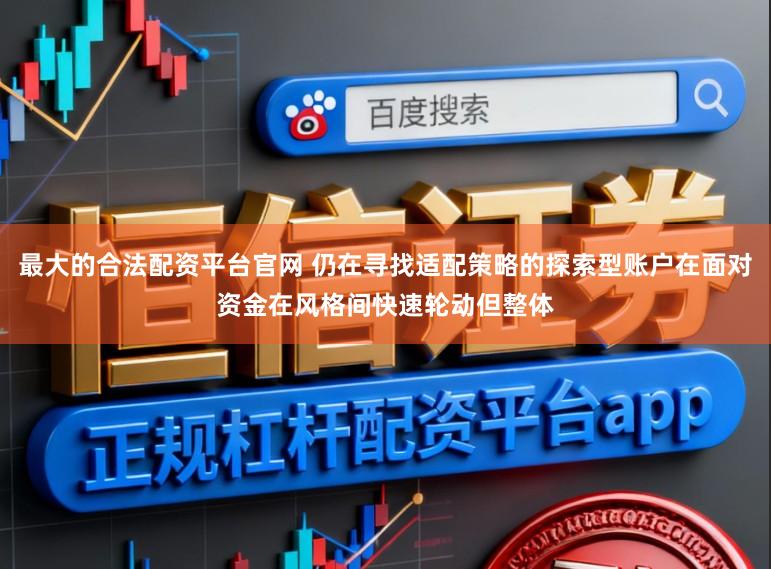 最大的合法配资平台官网 仍在寻找适配策略的探索型账户在面对资金在风格间快速轮动但整体