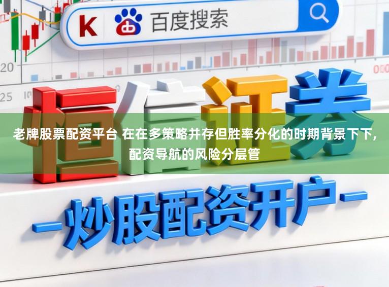 老牌股票配资平台 在在多策略并存但胜率分化的时期背景下下,配资导航的风险分层管