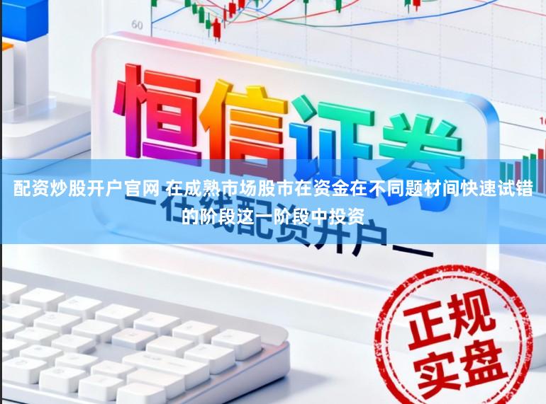 配资炒股开户官网 在成熟市场股市在资金在不同题材间快速试错的阶段这一阶段中投资