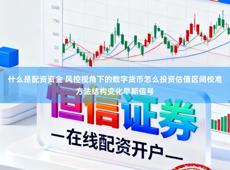 什么是配资资金 风控视角下的数字货币怎么投资估值区间校准方法结构变化早期信号