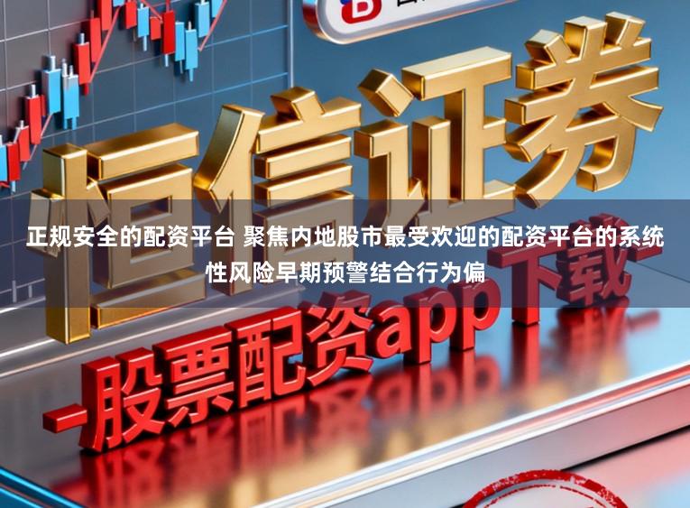 正规安全的配资平台 聚焦内地股市最受欢迎的配资平台的系统性风险早期预警结合行为偏