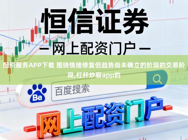 配资服务APP下载 围绕情绪修复但趋势尚未确立的阶段的交易阶段,杠杆炒股app的