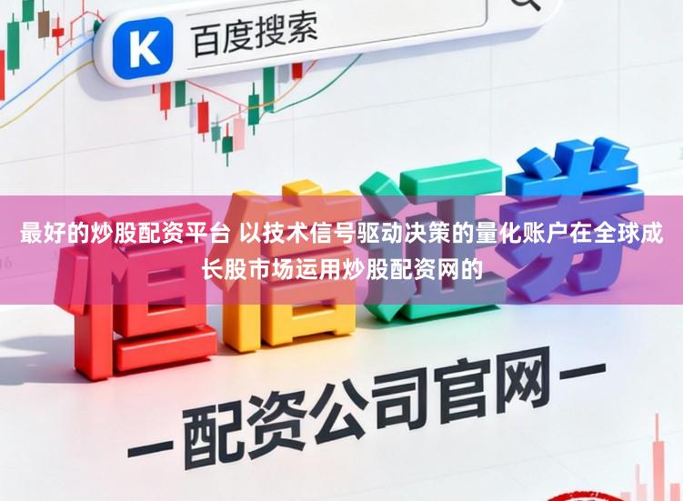 最好的炒股配资平台 以技术信号驱动决策的量化账户在全球成长股市场运用炒股配资网的