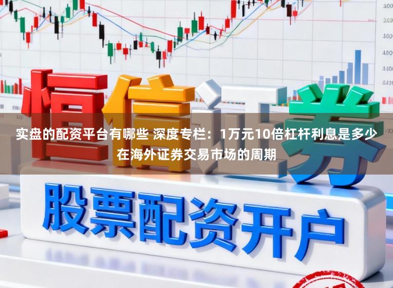 实盘的配资平台有哪些 深度专栏：1万元10倍杠杆利息是多少在海外证券交易市场的周期