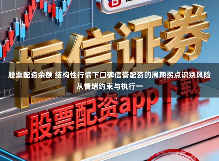 股票配资余额 结构性行情下口碑信誉配资的周期拐点识别风险从情绪约束与执行一